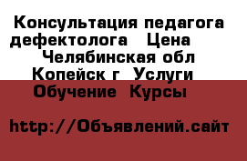 Консультация педагога-дефектолога › Цена ­ 500 - Челябинская обл., Копейск г. Услуги » Обучение. Курсы   